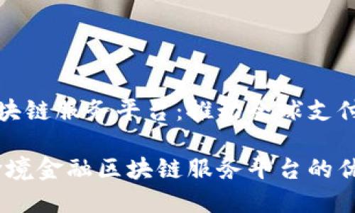 跨境金融区块链服务平台：推动全球支付与金融创新

探索未来：跨境金融区块链服务平台的优势与挑战