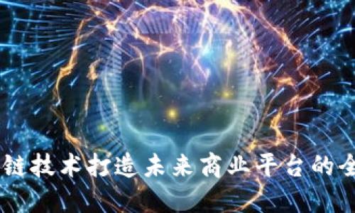 用区块链技术打造未来商业平台的全新视角